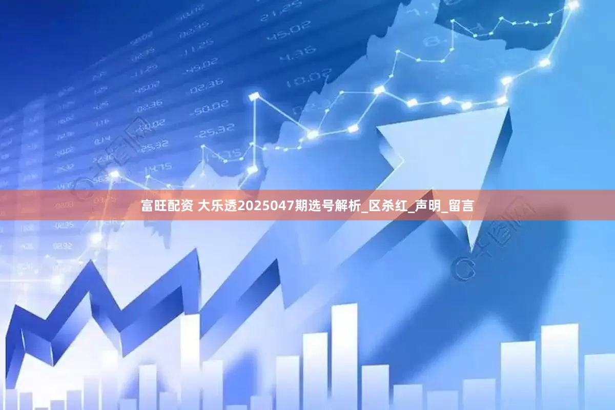 富旺配资 大乐透2025047期选号解析_区杀红_声明_留言