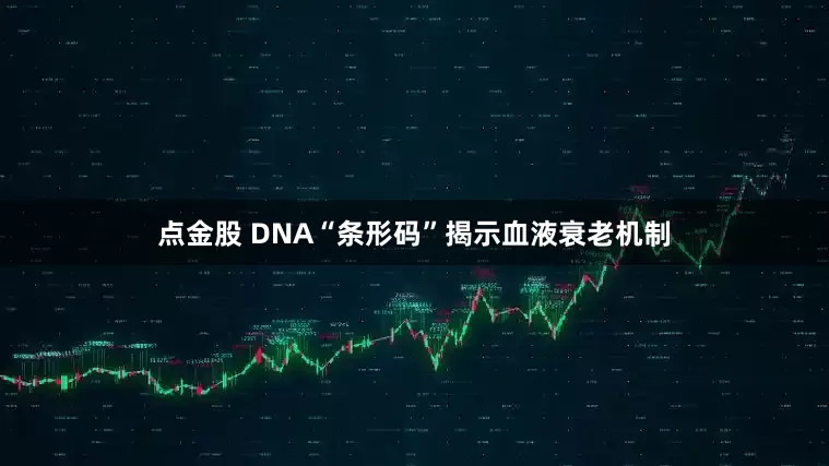 点金股 DNA“条形码”揭示血液衰老机制