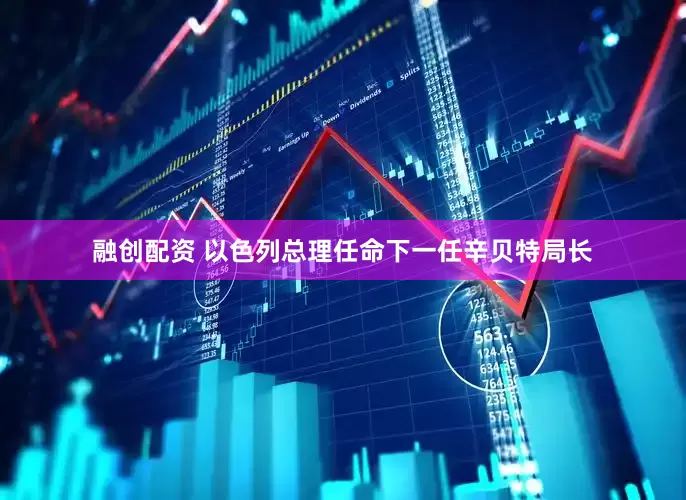 融创配资 以色列总理任命下一任辛贝特局长