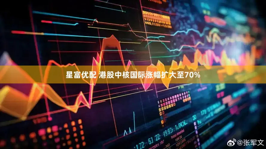 星富优配 港股中核国际涨幅扩大至70%