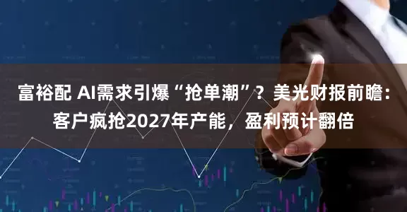 富裕配 AI需求引爆“抢单潮”？美光财报前瞻：客户疯抢2027年产能，盈利预计翻倍