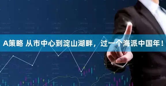 A策略 从市中心到淀山湖畔，过一个海派中国年！